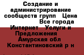 Создание и администрирование сообществ/групп › Цена ­ 5000-10000 - Все города Интернет » Услуги и Предложения   . Амурская обл.,Константиновский р-н